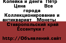 Копейка и денга. Пётр 1 › Цена ­ 1 500 - Все города Коллекционирование и антиквариат » Монеты   . Ставропольский край,Ессентуки г.